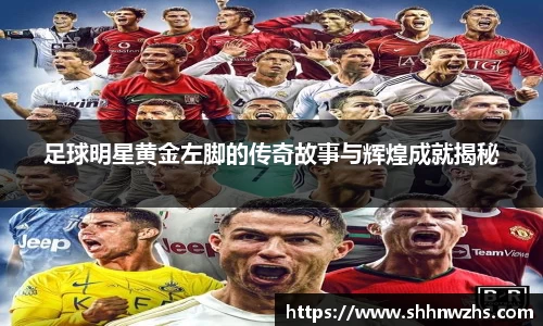 足球明星黄金左脚的传奇故事与辉煌成就揭秘